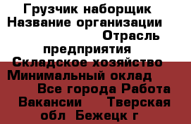 Грузчик-наборщик › Название организации ­ Fusion Service › Отрасль предприятия ­ Складское хозяйство › Минимальный оклад ­ 11 500 - Все города Работа » Вакансии   . Тверская обл.,Бежецк г.